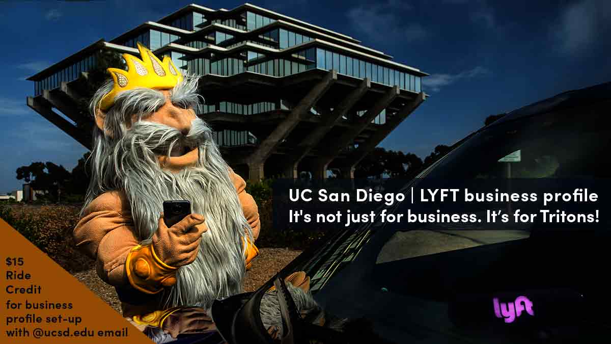 King Triton hailing a Lyft in front of Geisel Library. Tag line: UC San Diego | Lyft. It's not just for business. It's for Tritons! $15 free ride credit for business profile set-up with @ucsd.edu email.